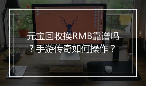 元宝回收换RMB靠谱吗？手游传奇如何操作？