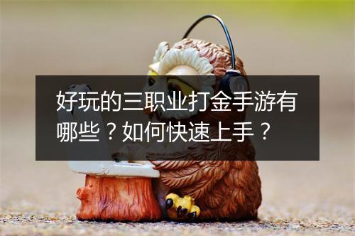 好玩的三职业打金手游有哪些？如何快速上手？