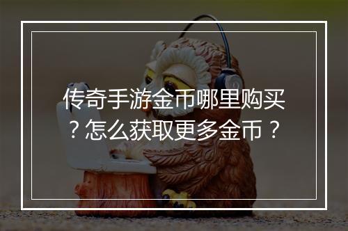 传奇手游金币哪里购买？怎么获取更多金币？