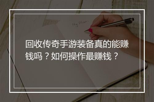 回收传奇手游装备真的能赚钱吗？如何操作最赚钱？
