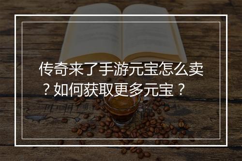 传奇来了手游元宝怎么卖？如何获取更多元宝？