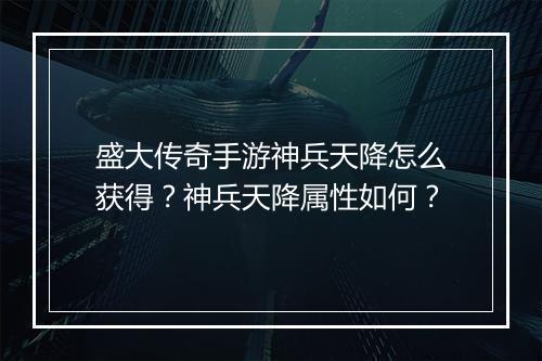 盛大传奇手游神兵天降怎么获得？神兵天降属性如何？