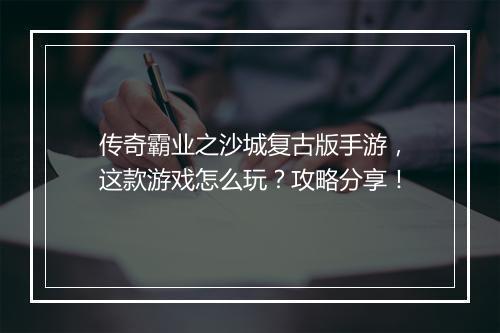 传奇霸业之沙城复古版手游，这款游戏怎么玩？攻略分享！