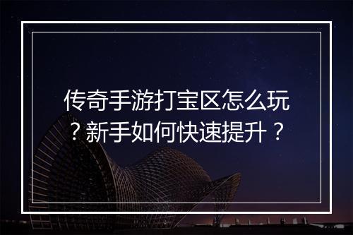 传奇手游打宝区怎么玩？新手如何快速提升？