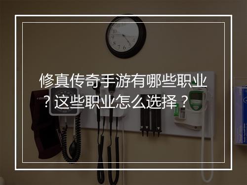修真传奇手游有哪些职业？这些职业怎么选择？