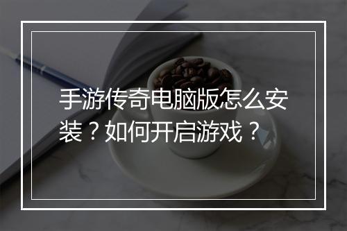 手游传奇电脑版怎么安装？如何开启游戏？
