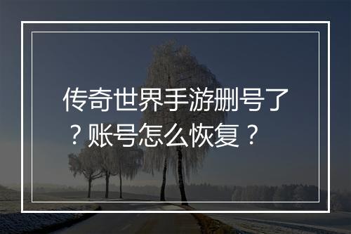 传奇世界手游删号了？账号怎么恢复？