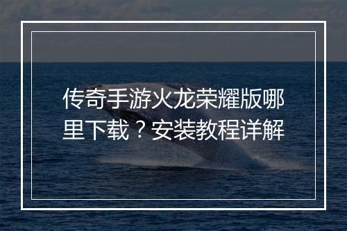 传奇手游火龙荣耀版哪里下载？安装教程详解