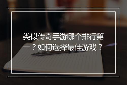 类似传奇手游哪个排行第一？如何选择最佳游戏？