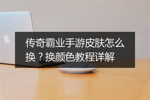传奇霸业手游皮肤怎么换？换颜色教程详解