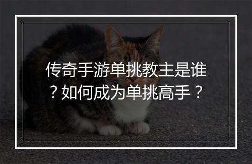 传奇手游单挑教主是谁？如何成为单挑高手？