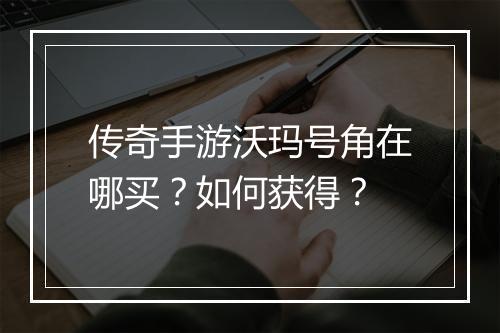 传奇手游沃玛号角在哪买？如何获得？