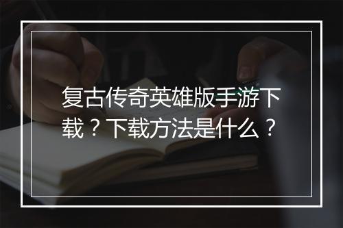复古传奇英雄版手游下载？下载方法是什么？