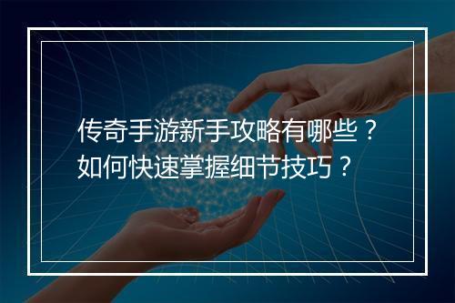 传奇手游新手攻略有哪些？如何快速掌握细节技巧？