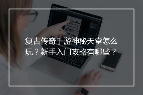 复古传奇手游神秘天堂怎么玩？新手入门攻略有哪些？