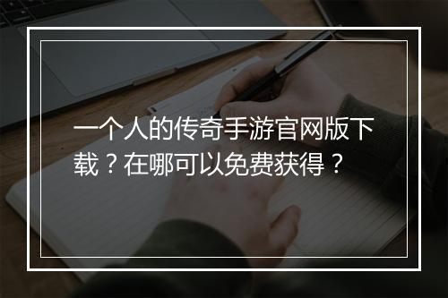 一个人的传奇手游官网版下载？在哪可以免费获得？