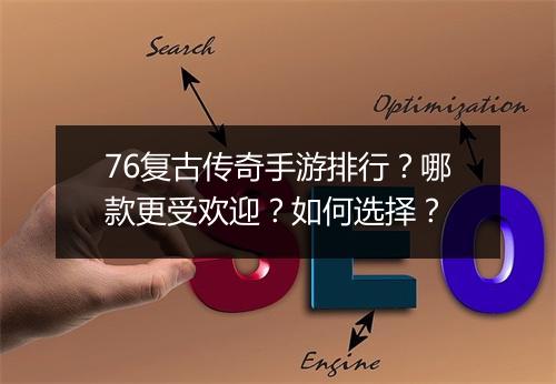 76复古传奇手游排行？哪款更受欢迎？如何选择？