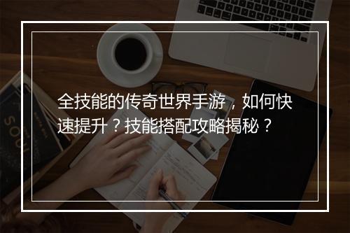 全技能的传奇世界手游，如何快速提升？技能搭配攻略揭秘？