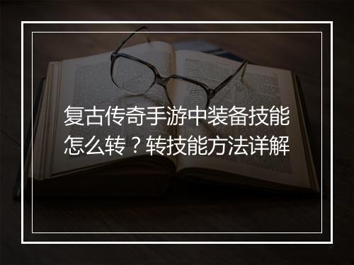 复古传奇手游中装备技能怎么转？转技能方法详解