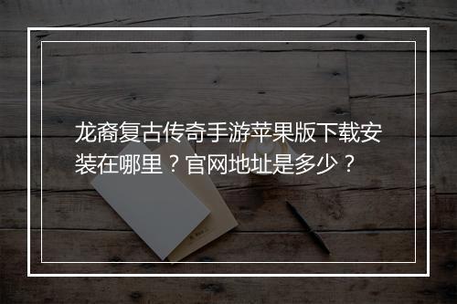 龙裔复古传奇手游苹果版下载安装在哪里？官网地址是多少？