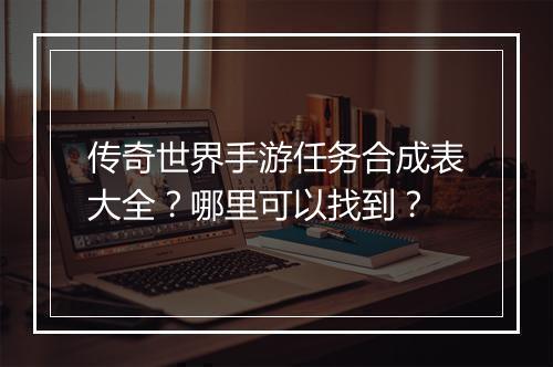 传奇世界手游任务合成表大全？哪里可以找到？