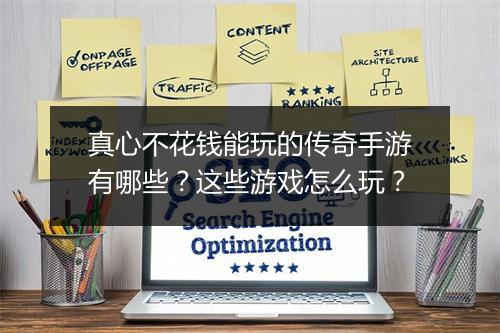 真心不花钱能玩的传奇手游有哪些？这些游戏怎么玩？