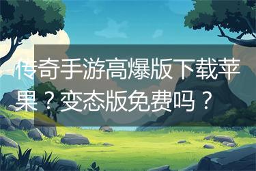 传奇手游高爆版下载苹果？变态版免费吗？