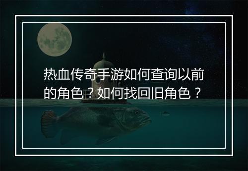 热血传奇手游如何查询以前的角色？如何找回旧角色？