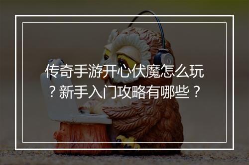 传奇手游开心伏魔怎么玩？新手入门攻略有哪些？