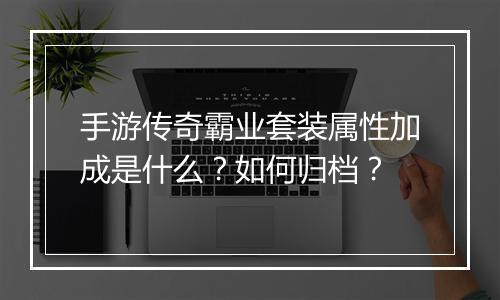 手游传奇霸业套装属性加成是什么？如何归档？