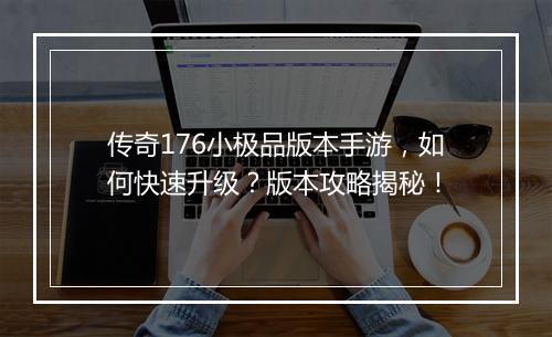 传奇176小极品版本手游，如何快速升级？版本攻略揭秘！
