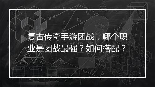 复古传奇手游团战，哪个职业是团战最强？如何搭配？