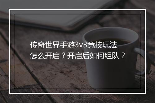 传奇世界手游3v3竞技玩法怎么开启？开启后如何组队？