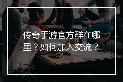 传奇手游官方群在哪里？如何加入交流？