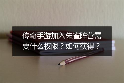 传奇手游加入朱雀阵营需要什么权限？如何获得？