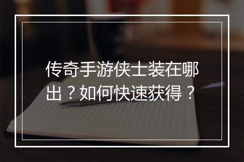 传奇手游侠士装在哪出？如何快速获得？