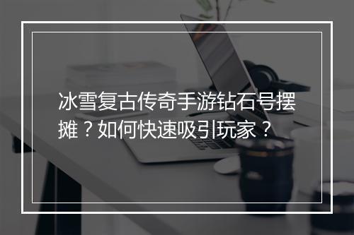 冰雪复古传奇手游钻石号摆摊？如何快速吸引玩家？