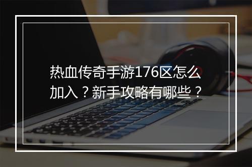 热血传奇手游176区怎么加入？新手攻略有哪些？