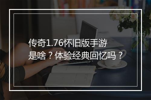 传奇1.76怀旧版手游是啥？体验经典回忆吗？