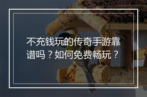 不充钱玩的传奇手游靠谱吗？如何免费畅玩？