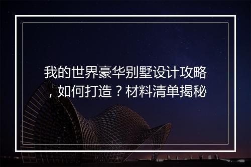我的世界豪华别墅设计攻略，如何打造？材料清单揭秘