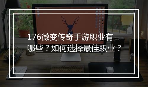 176微变传奇手游职业有哪些？如何选择最佳职业？