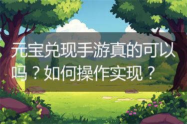 元宝兑现手游真的可以吗？如何操作实现？