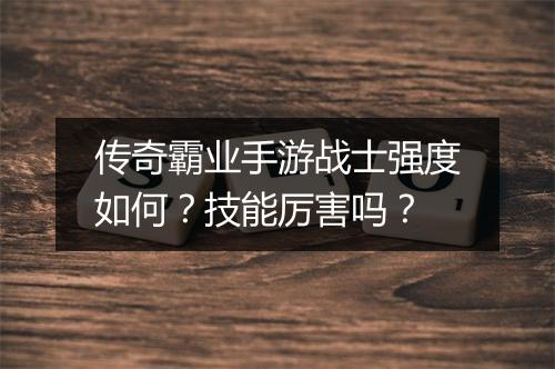 传奇霸业手游战士强度如何？技能厉害吗？