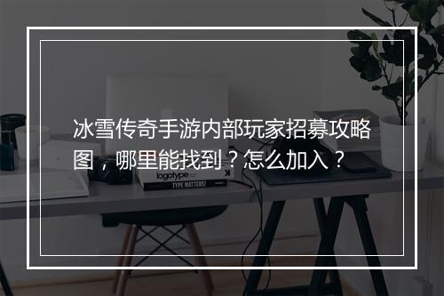 冰雪传奇手游内部玩家招募攻略图，哪里能找到？怎么加入？