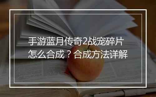 手游蓝月传奇2战宠碎片怎么合成？合成方法详解