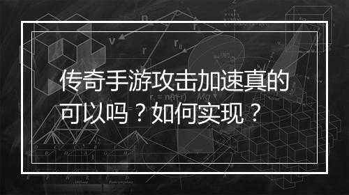 传奇手游攻击加速真的可以吗？如何实现？