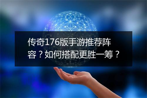 传奇176版手游推荐阵容？如何搭配更胜一筹？