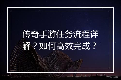 传奇手游任务流程详解？如何高效完成？