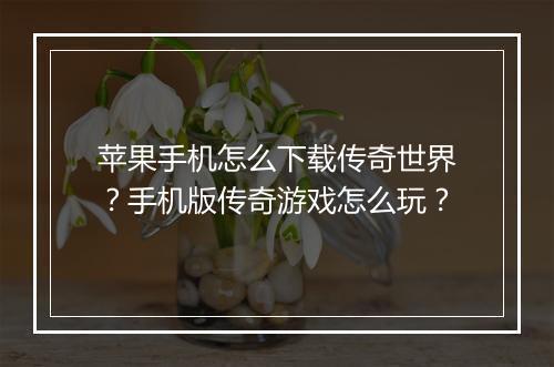 苹果手机怎么下载传奇世界？手机版传奇游戏怎么玩？